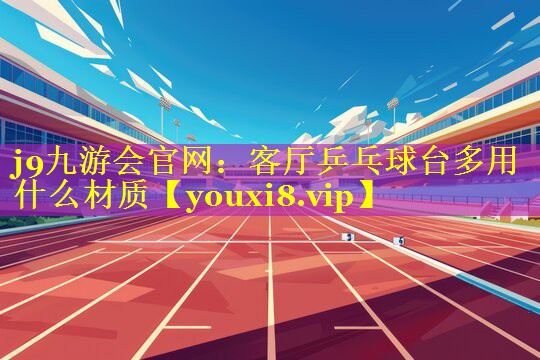 客厅乒乓球台多用什么材质 客厅乒乓球台多用什么材质