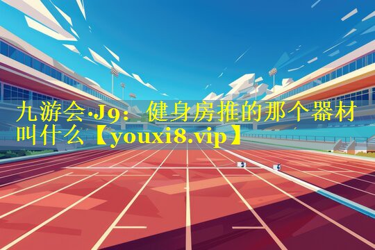 健身房推的那个器材叫什么 健身房推的那个器材叫什么