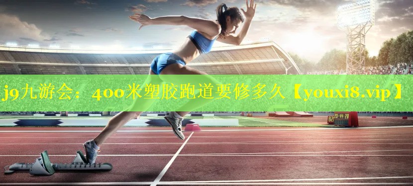 400米塑胶跑道要修多久 400米塑胶跑道要修多久