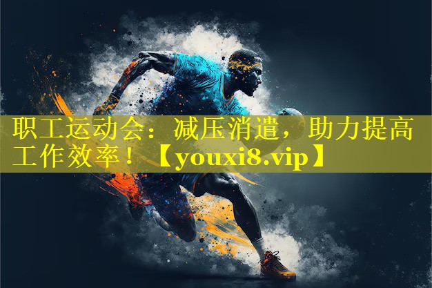 职工运动会：减压消遣，助力提高工作效率！