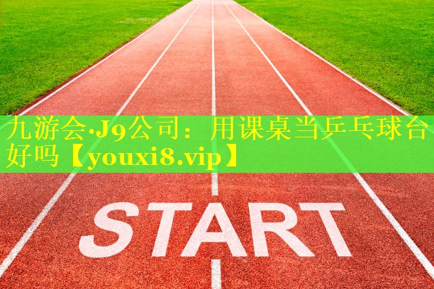 用课桌当乒乓球台好吗 用课桌当乒乓球台好吗