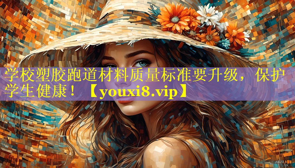 学校塑胶跑道材料质量标准要升级,保护学生健康! 学校塑胶跑道材料质量标准要升级,保护学生健康!