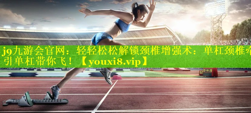 轻轻松松解锁颈椎增强术:单杠颈椎牵引单杠带你飞! 轻轻松松解锁颈椎增强术:单杠颈椎牵引单杠带你飞!