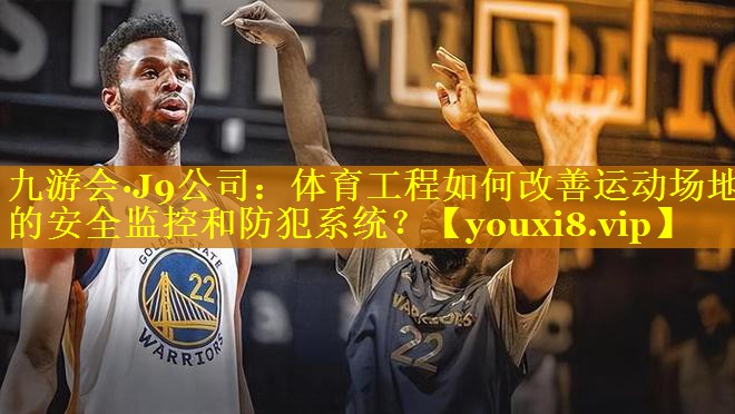 体育工程如何改善运动场地的安全监控和防犯系统? 体育工程如何改善运动场地的安全监控和防犯系统?