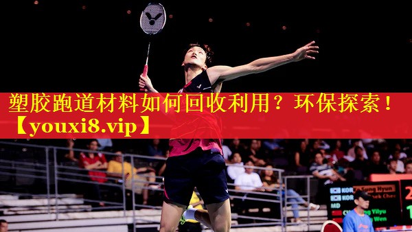 塑胶跑道材料如何回收利用?环保探索! 塑胶跑道材料如何回收利用?环保探索!