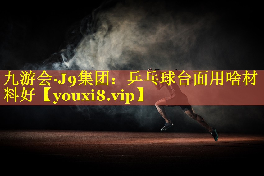 乒乓球台面用啥材料好 乒乓球台面用啥材料好