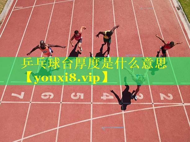 乒乓球台厚度是什么意思 乒乓球台厚度是什么意思