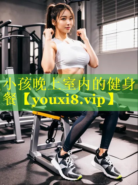 小孩晚上室内的健身餐 小孩晚上室内的健身餐