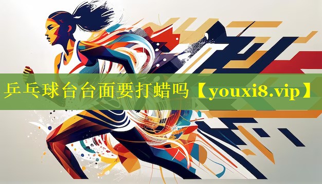 乒乓球台台面要打蜡吗 乒乓球台台面要打蜡吗