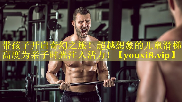 带孩子开启奇幻之旅!超越想象的儿童滑梯高度为亲子时光注入活力! 带孩子开启奇幻之旅!超越想象的儿童滑梯高度为亲子时光注入活力!