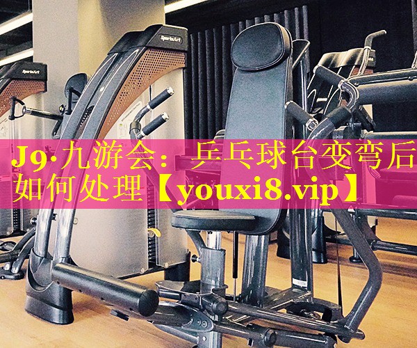 乒乓球台变弯后如何处理 乒乓球台变弯后如何处理