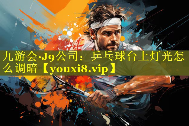 乒乓球台上灯光怎么调暗 乒乓球台上灯光怎么调暗
