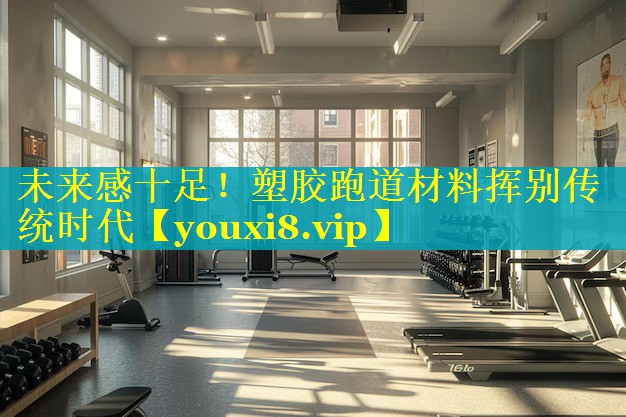 未来感十足！塑胶跑道材料挥别传统时代