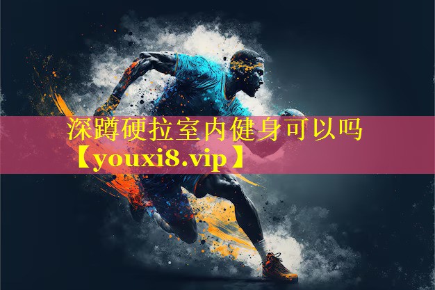 深蹲硬拉室内健身可以吗 深蹲硬拉室内健身可以吗