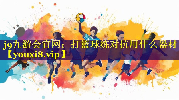 打篮球练对抗用什么器材 打篮球练对抗用什么器材